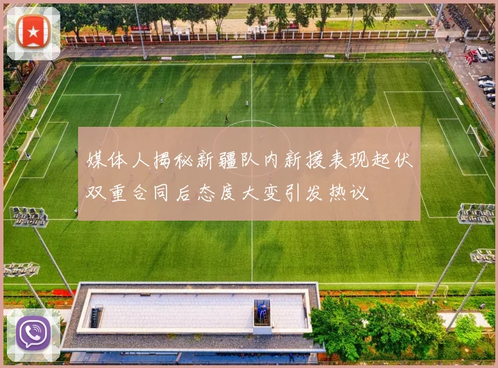 媒体人揭秘新疆队内新援表现起伏双重合同后态度大变引发热议