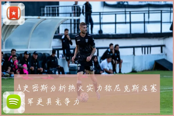 A史密斯分析热火实力称尼克斯活塞绿军更具竞争力