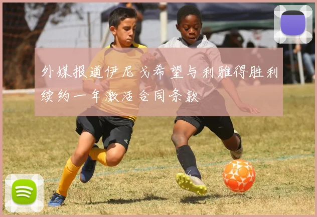 外媒报道伊尼戈希望与利雅得胜利续约一年激活合同条款