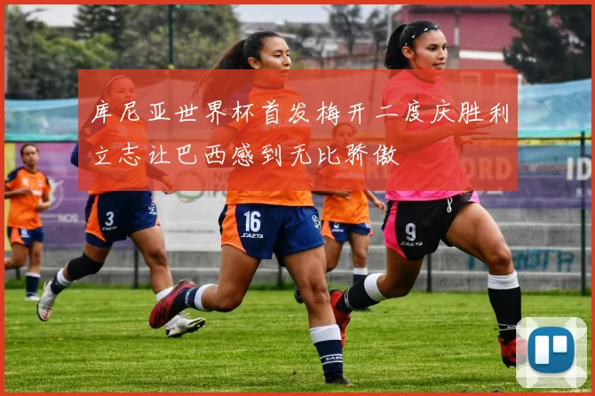 库尼亚世界杯首发梅开二度庆胜利立志让巴西感到无比骄傲