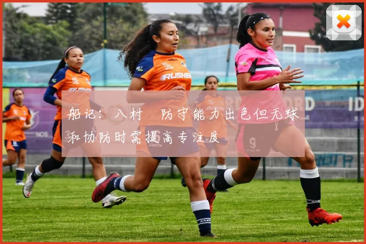 船记：八村塁防守能力出色但无球和协防时需提高专注度