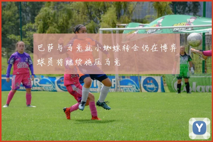 巴萨与马竞就小蜘蛛转会仍在博弈球员将继续施压马竞